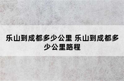 乐山到成都多少公里 乐山到成都多少公里路程